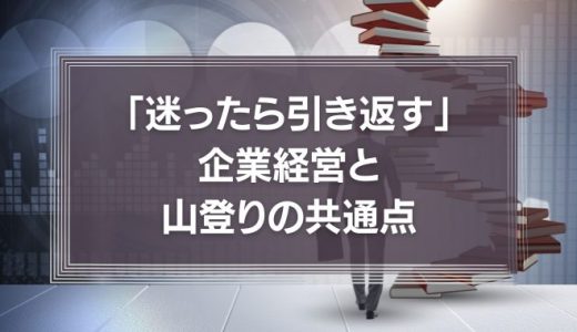 山登りの基本は、「迷ったら引き返す」。それは企業経営も同じ。