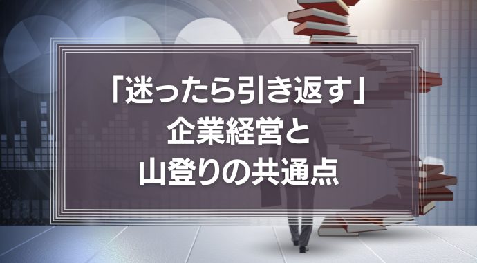 山登りの基本は、「迷ったら引き返す」。それは企業経営も同じ。