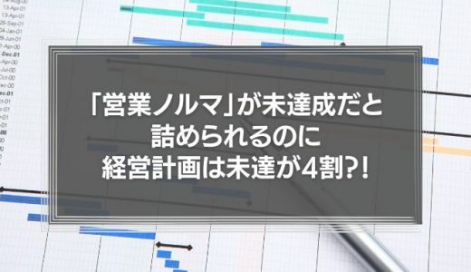 会社が無理な売り上げ目標を立てる理由とは？「営業ノルマ」が未達だと詰められるのに経営計画は未達が4割
