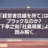 「経営者目線を持て」はブラックなのか？松下幸之助「社員稼業」より読み解く