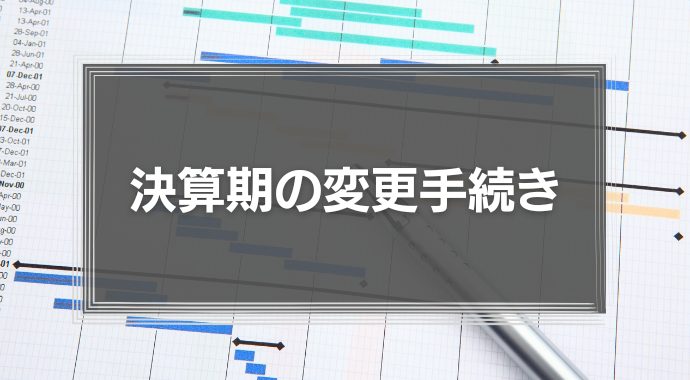 決算期の変更手続きと注意点、メリット