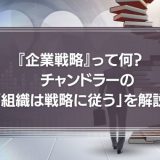 【動画】『企業戦略』って何？　チャンドラー「組織は戦略に従う」の本当の意味。