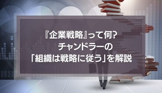 【動画】『企業戦略』って何？　チャンドラー「組織は戦略に従う」の本当の意味。