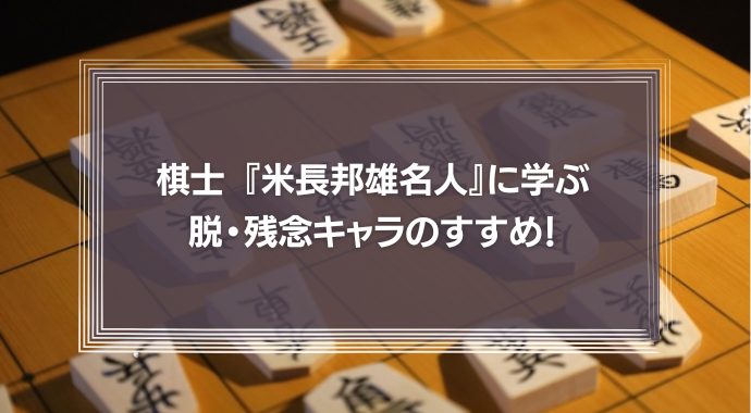 棋士 『米長邦雄』名人に学ぶ脱・残念キャラのすすめ！成功するためのコツを学ぼう！