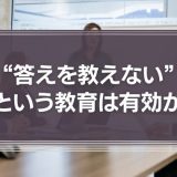 「“答えを教えない”という教育」はビジネスシーンでも有効なのか？
