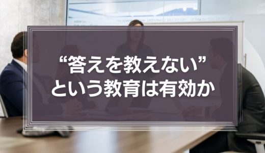 「“答えを教えない”という教育」はビジネスシーンでも有効なのか？