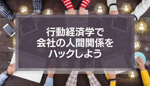【動画】行動経済学で会社の人間関係をハックしよう