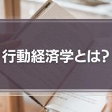 行動経済学とは？仕事に役立つ知見を簡単に解説！