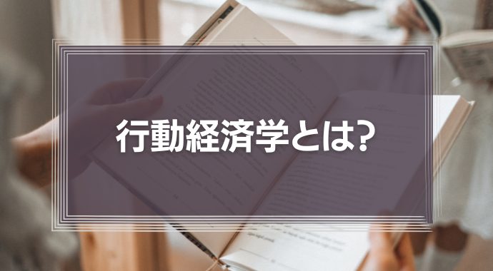 行動経済学とは？仕事に役立つ知見を簡単に解説！