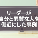 リーダーが自分と異質な人を側近にした事例