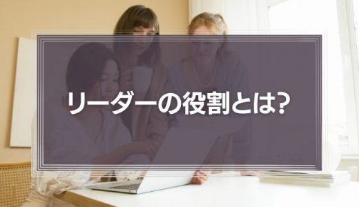 リーダーの役割とは？求められるスキルや育成方法について解説
