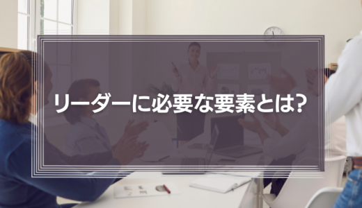 リーダーに必要な要素とは？ 5つのリーダーシップスキルを磨こう