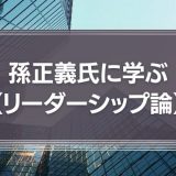 孫正義氏に学ぼう【リーダーシップ論】