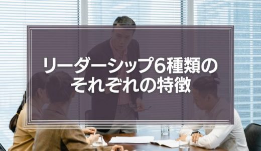 リーダーシップの種類6タイプとそれぞれの特徴