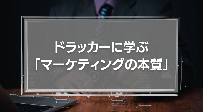 ドラッカーに学ぶ「マーケティングの本質」とは？