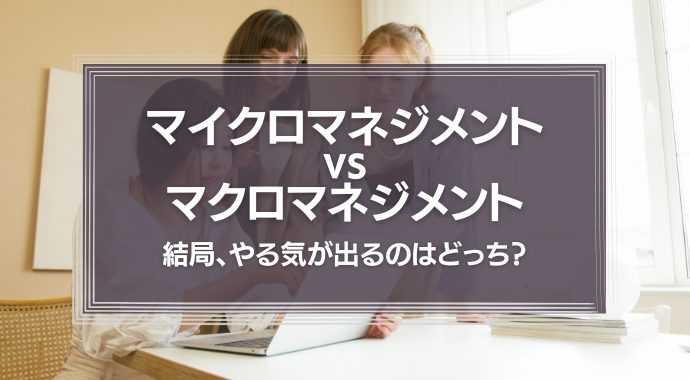 【動画】結局、やる気が出るのはどっち？　マイクロvsマクロ マネジメント
