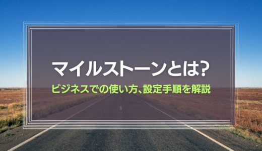 マイルストーンの意味とは？ビジネスでの使い方、設定手順を解説
