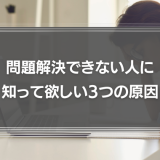 問題解決できない人に知って欲しい3つの原因とは？問題解決に必要な5つのプロセスも徹底解説！