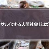 「サル化する人間社会」とは？サル化する人間社会で求められるゴリラのリーダーシップについて