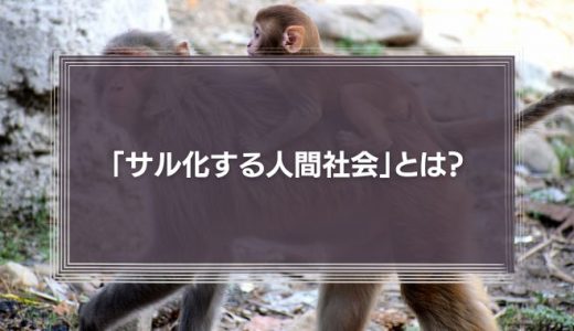 「サル化する人間社会」とは？サル化する人間社会で求められるゴリラのリーダーシップについて