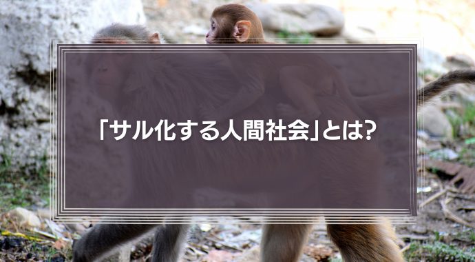 「サル化する人間社会」とは？サル化する人間社会で求められるゴリラのリーダーシップについて