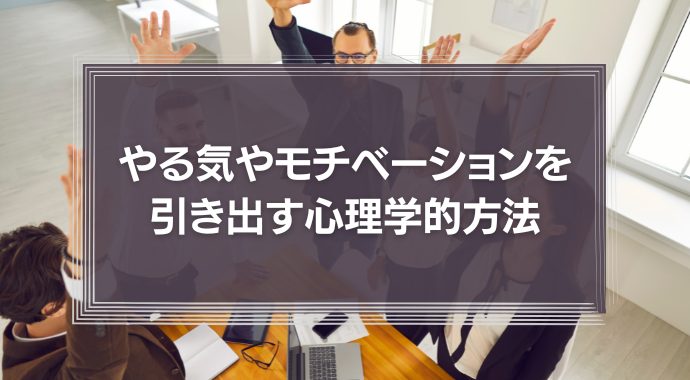 やる気やモチベーションを引き出す心理学的方法とは