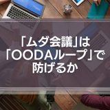 年間15億円の損失を出す「ムダ会議」は、「OODAループ」で防げるか