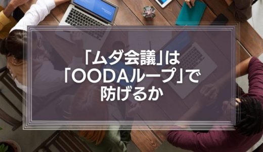 年間15億円の損失を出す「ムダ会議」は、「OODAループ」で防げるか