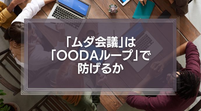 年間15億円の損失を出す「ムダ会議」は、「OODAループ」で防げるか