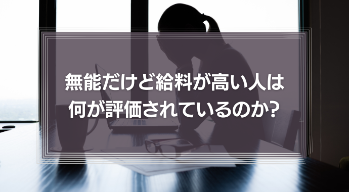 無能だけど給料が高い「あの人」は、一体何が評価されているのか？