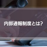 内部通報制度とは？コンプライアンス強化のための導入法や注意点を徹底解説！