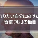 なりたい自分に向けた「習慣づけ」の極意