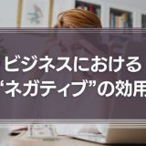 ビジネスにおける“ネガティブ”の効用