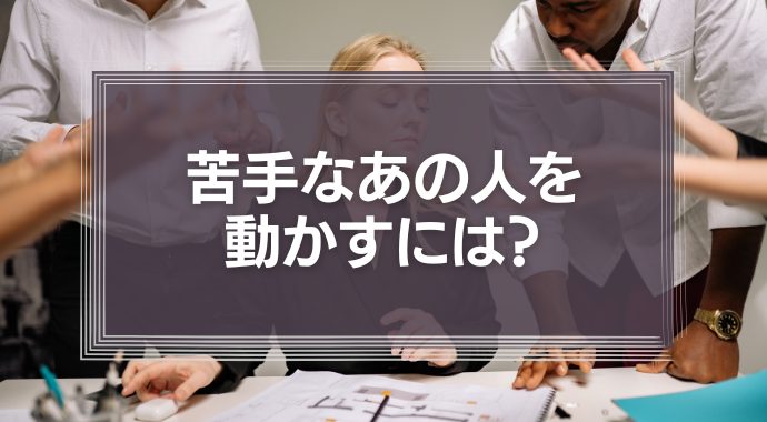 苦手なあの人を動かすには？上司や同僚、取引先の苦手な相手を動かす方法