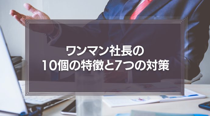 ワンマン社長の10個の特徴と7つの対策を解説