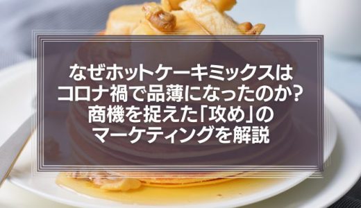 なぜホットケーキミックスはコロナ禍で品薄になったのか？商機を捉えた「攻め」のマーケティングを徹底解説！