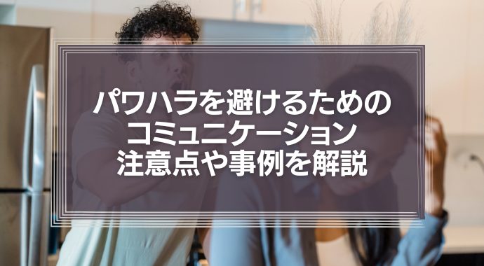 『上司の常識や当たり前』を理不尽に部下に押し付けていませんか？パワハラを避けるためのコミュニケーションの注意点や事例を解説