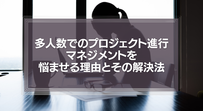 多人数でのプロジェクト進行、「報連相」の弊害がマネジメントを悩ませる理由とその解決法