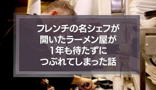 フレンチの名シェフが開いたラーメン屋が、1年も待たずにつぶれてしまった話。