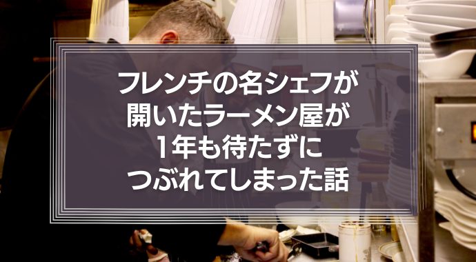 フレンチの名シェフが開いたラーメン屋が、1年も待たずにつぶれてしまった話。