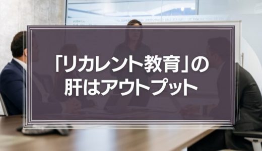 「リカレント教育」の肝はアウトプット｜頭でっかちにならないように注意しよう