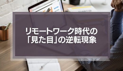 リモートワーク時代の「見た目」の逆転現象