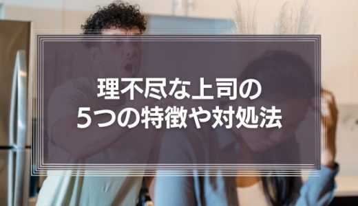 理不尽とは？理不尽なケースの例を紹介！意味や使い方、理不尽な上司の5つの特徴と対処法も解説！