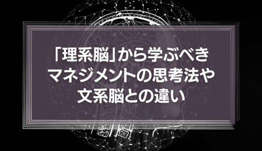 「理系脳」から学ぶべきマネジメントの思考法や文系脳との違い