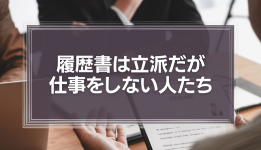 【動画編】履歴書は立派だが、仕事をしない人たちについて。