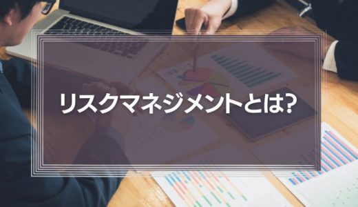 リスクマネジメントとは？企業が取るべき対策の目的や考え方を徹底解説！
