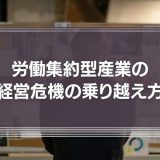 労働集約型産業の経営危機の乗り越え方とは？リーダーたちが知っておきたい『コロナショックの真の意味』