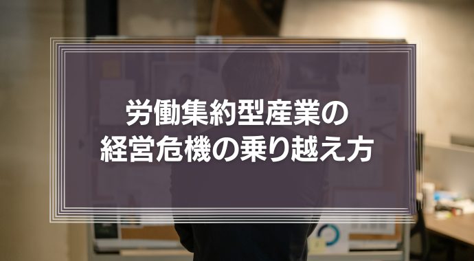 労働集約型産業の経営危機の乗り越え方とは？リーダーたちが知っておきたい『コロナショックの真の意味』