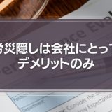 労災隠しは会社にとってデメリットのみ！リスクを徹底解説！