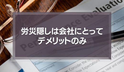 労災隠しは会社にとってデメリットのみ！リスクを徹底解説！